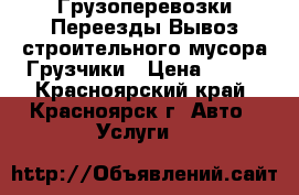 Грузоперевозки Переезды Вывоз строительного мусора.Грузчики › Цена ­ 250 - Красноярский край, Красноярск г. Авто » Услуги   